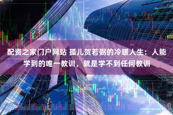 配资之家门户网站 孤儿贺若弼的冷暖人生：人能学到的唯一教训，就是学不到任何教训