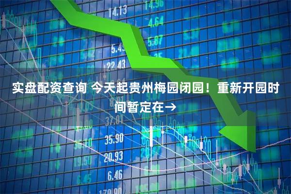 实盘配资查询 今天起贵州梅园闭园！重新开园时间暂定在→