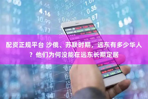 配资正规平台 沙俄、苏联时期，远东有多少华人？他们为何没能在远东长期定居
