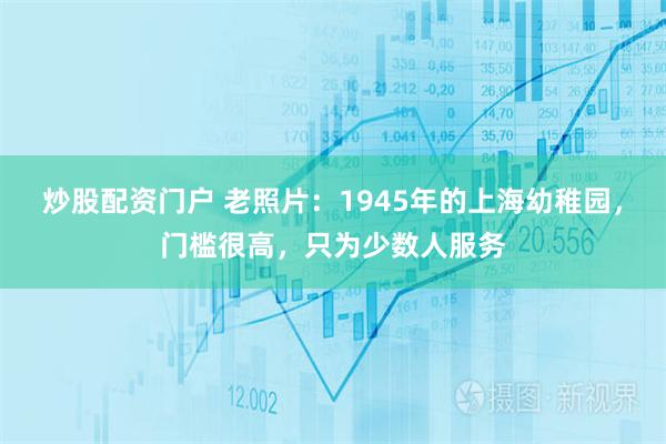 炒股配资门户 老照片：1945年的上海幼稚园，门槛很高，只为少数人服务