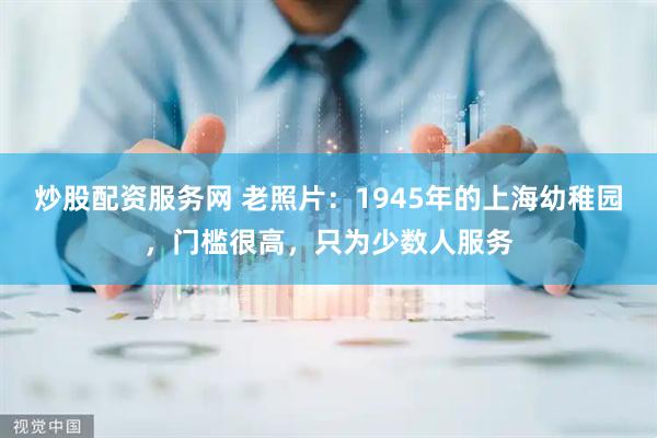 炒股配资服务网 老照片：1945年的上海幼稚园，门槛很高，只为少数人服务