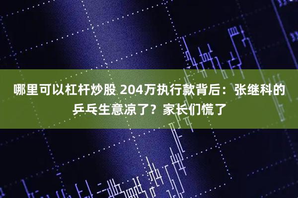 哪里可以杠杆炒股 204万执行款背后：张继科的乒乓生意凉了？家长们慌了