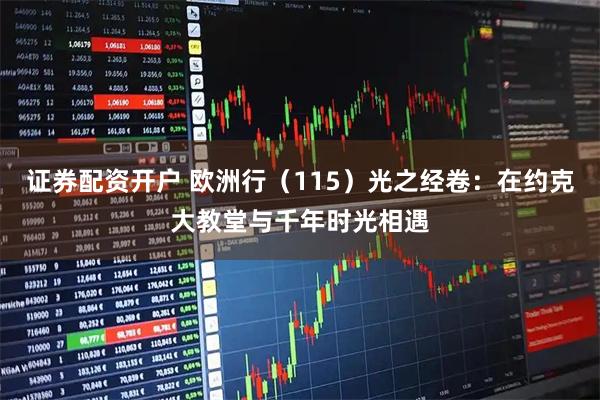 证券配资开户 欧洲行（115）光之经卷：在约克大教堂与千年时光相遇
