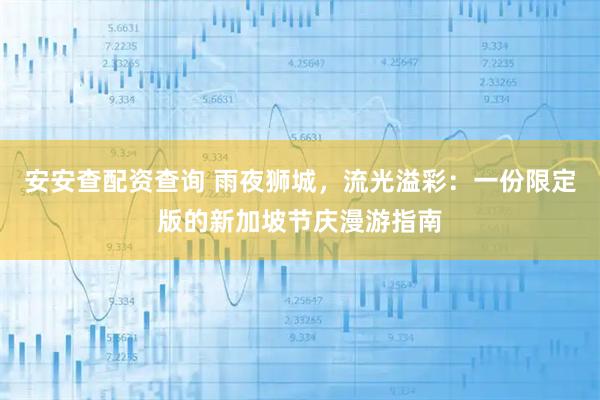 安安查配资查询 雨夜狮城，流光溢彩：一份限定版的新加坡节庆漫游指南