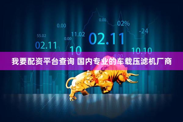 我要配资平台查询 国内专业的车载压滤机厂商