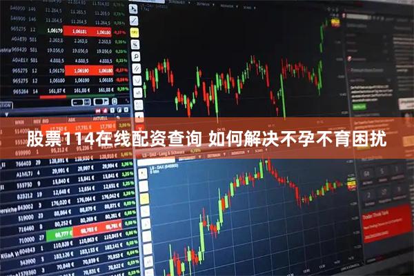 股票114在线配资查询 如何解决不孕不育困扰
