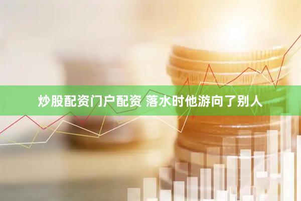 炒股配资门户配资 落水时他游向了别人