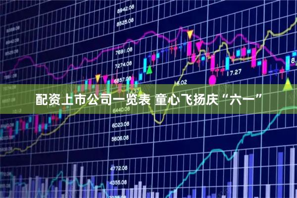 配资上市公司一览表 童心飞扬庆“六一”