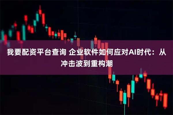 我要配资平台查询 企业软件如何应对AI时代：从冲击波到重构潮