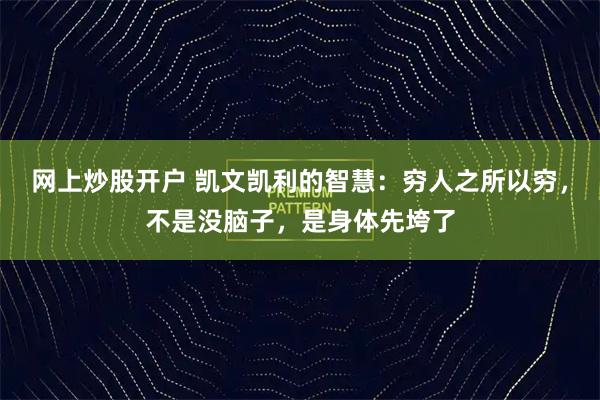 网上炒股开户 凯文凯利的智慧：穷人之所以穷，不是没脑子，是身体先垮了